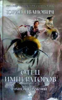 Книга Иванович Ю. Отец императоров Книга третья Империя иллюзий, 11-16590, Баград.рф